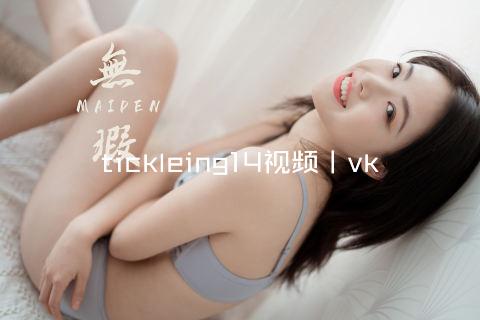 tickleing14视频丨vk